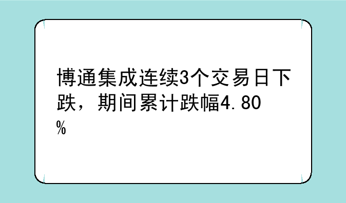 博通集成连续3个交易日下跌，期间累计跌幅4.80%