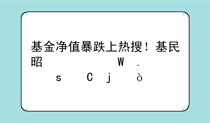 基金净值暴跌上热搜！基民是如何苦中作乐的？