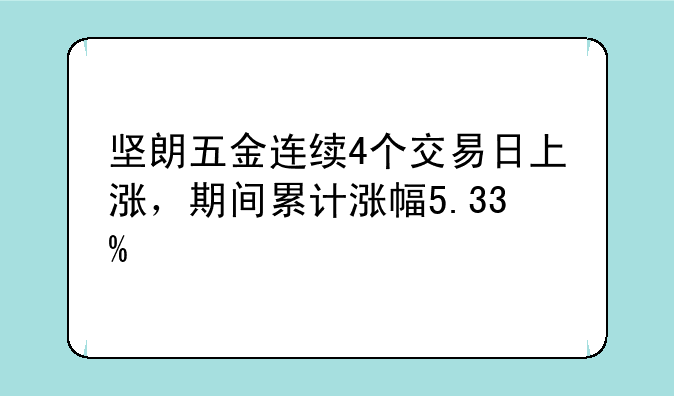 坚朗五金连续4个交易日上涨，期间累计涨幅5.33%