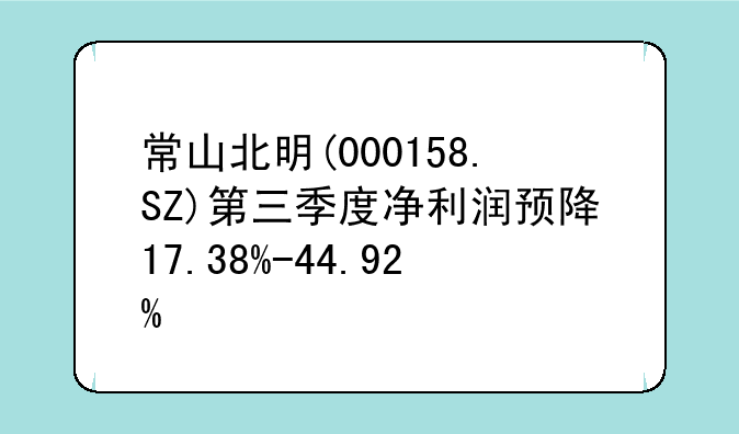 常山北明(000158.SZ)第三季度净利润预降17.38%-44.92%