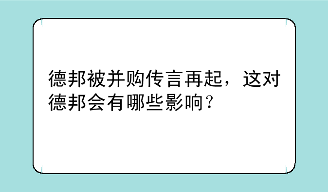 德邦被并购传言再起，这对德邦会有哪些影响？