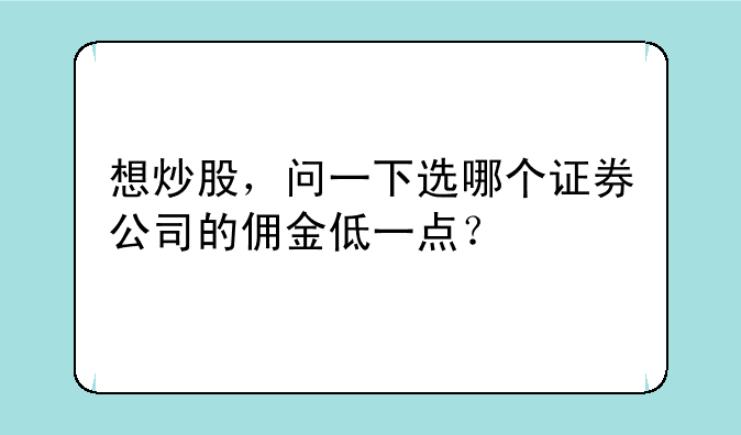 想炒股，问一下选哪个证券公司的佣金低一点？