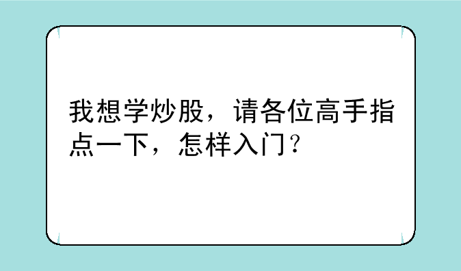 我想学炒股，请各位高手指点一下，怎样入门？