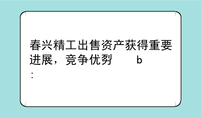 春兴精工出售资产获得重要进展，竞争优势显现