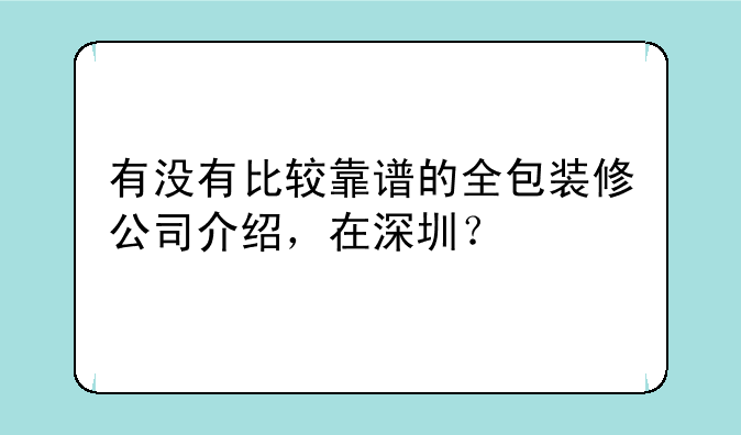 有没有比较靠谱的全包装修公司介绍，在深圳？