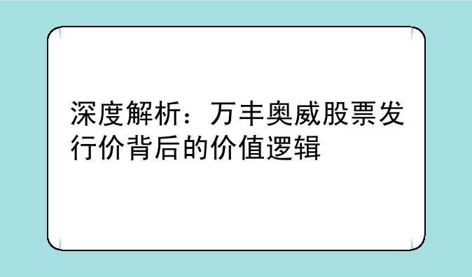 深度解析：万丰奥威股票发行价背后的价值逻辑