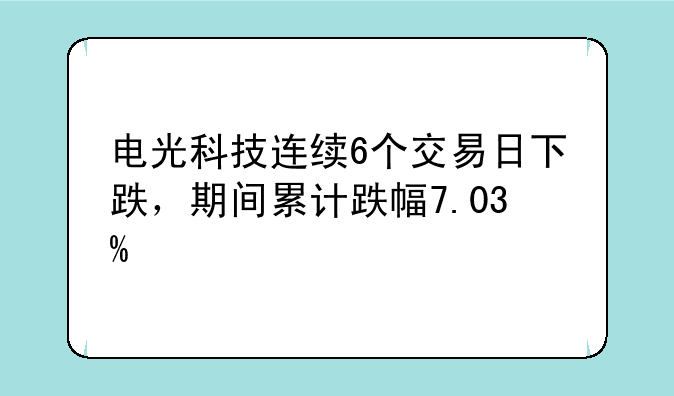 电光科技连续6个交易日下跌，期间累计跌幅7.03%