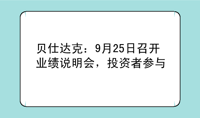 贝仕达克：9月25日召开业绩说明会，投资者参与