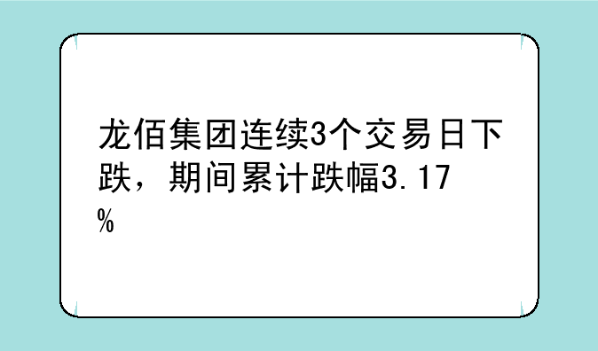 龙佰集团连续3个交易日下跌，期间累计跌幅3.17%