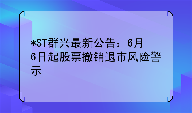 *ST群兴最新公告：6月6日起股票撤销退市风险警示