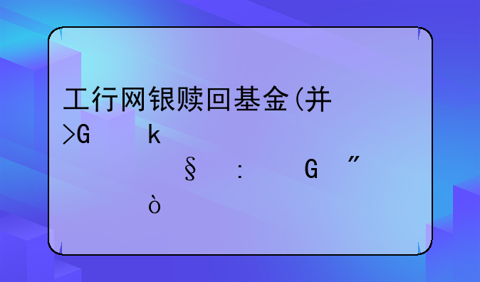 工行网银赎回基金(广发聚丰270005)几天现金到账？