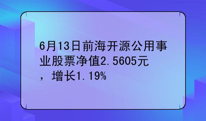 6月13日前海开源公用事业股票净值2.5605元，增长1.19%