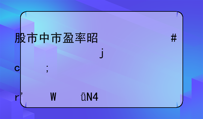 股市中市盈率是什么概念,它的高低对股票有何影响\