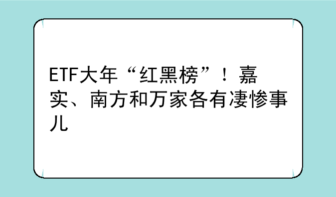 ETF大年“红黑榜”！嘉实、南方和万家各有凄惨事儿