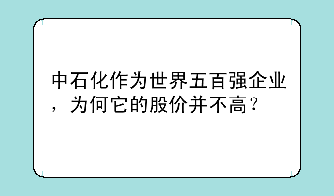 中石化作为世界五百强企业，为何它的股价并不高？