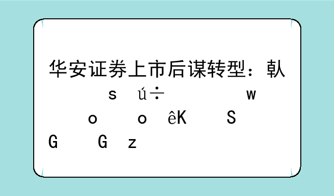 华安证券上市后谋转型：借“徽赢”进军互联网金融