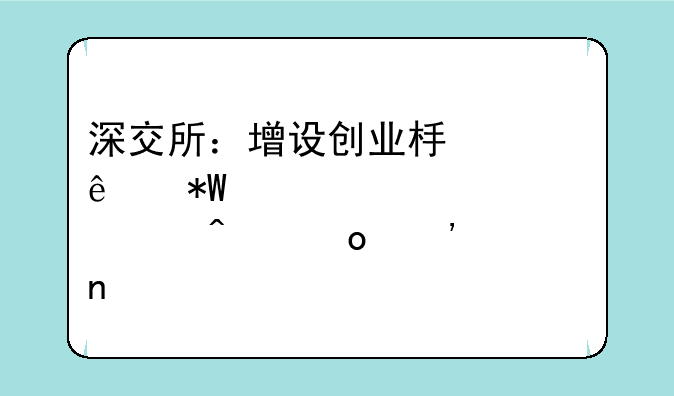 深交所：增设创业板个人投资者准入门槛等相关要求