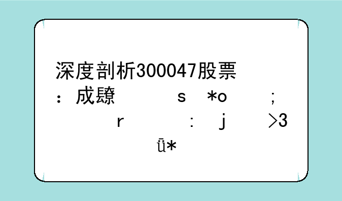 深度剖析300047股票：成长潜力与市场表现的双轮驱动