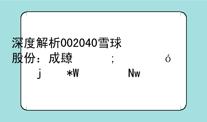 深度解析002040雪球股份：成长与价值并驱的投资蓝海