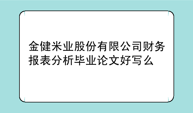 金健米业股份有限公司财务报表分析毕业论文好写么