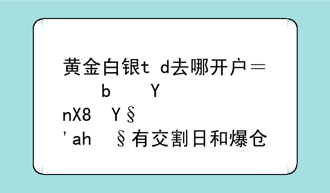 黄金白银t+d去哪开户？是否像期货有交割日和爆仓？