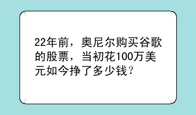 22年前，奥尼尔购买谷歌的股票，当初花100万美元如今挣了多少钱？