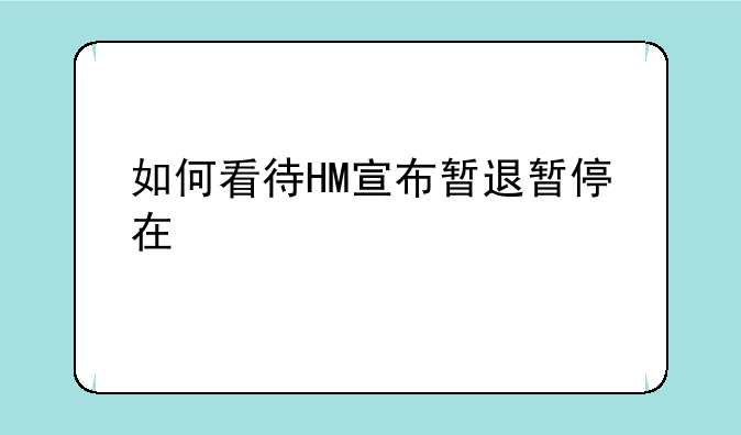 如何看待HM宣布暂退暂停在俄所有销售？它不怕失去俄罗斯市场吗？