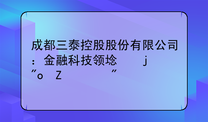 成都三泰控股股份有限公司：金融科技领域的创新领航者