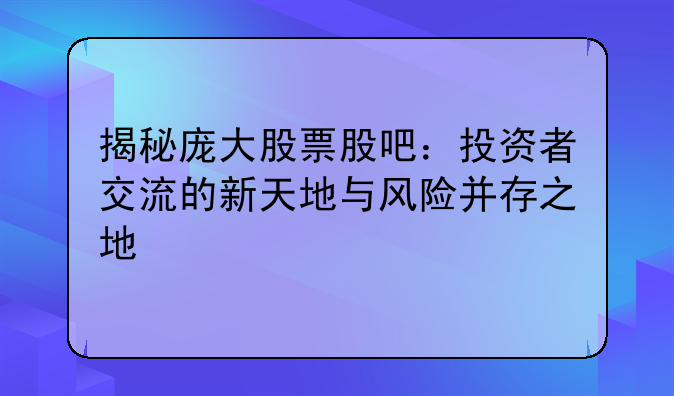 揭秘庞大股票股吧：投资者交流的新天地与风险并存之地