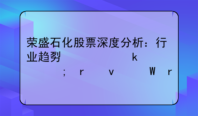 荣盛石化股票深度分析：行业趋势、业绩亮点与未来展望