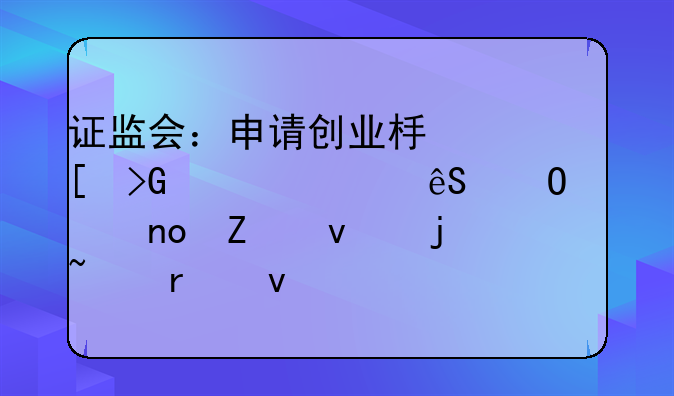 证监会：申请创业板首发上市应当满足四方面的基本条件