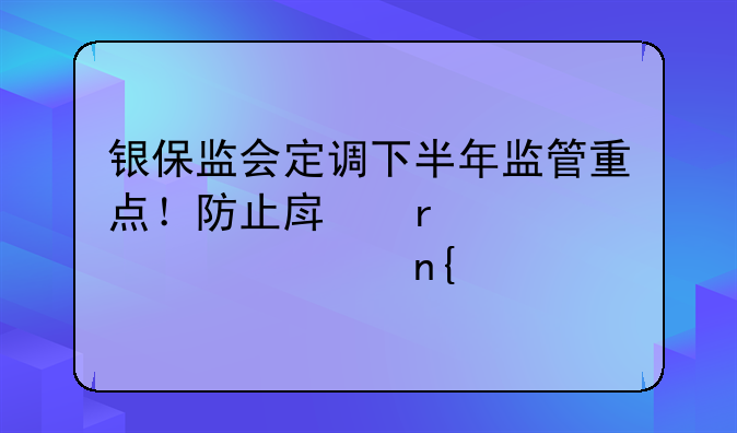 银保监会定调下半年监管重点！防止房地产贷款乱象回潮