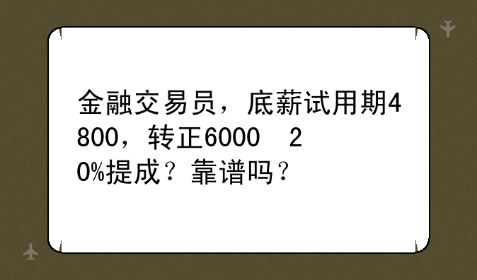 金融交易员，底薪试用期4800，转正6000➕20%提成？靠谱吗？