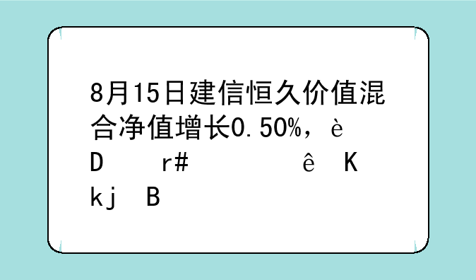 8月15日建信恒久价值混合净值增长0.50%，近6个月累计上涨4.89%