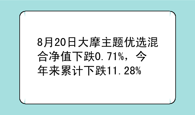 8月20日大摩主题优选混合净值下跌0.71%，今年来累计下跌11.28%