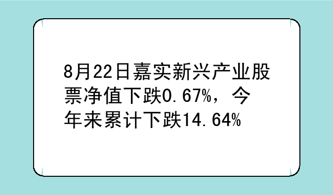 8月22日嘉实新兴产业股票净值下跌0.67%，今年来累计下跌14.64%