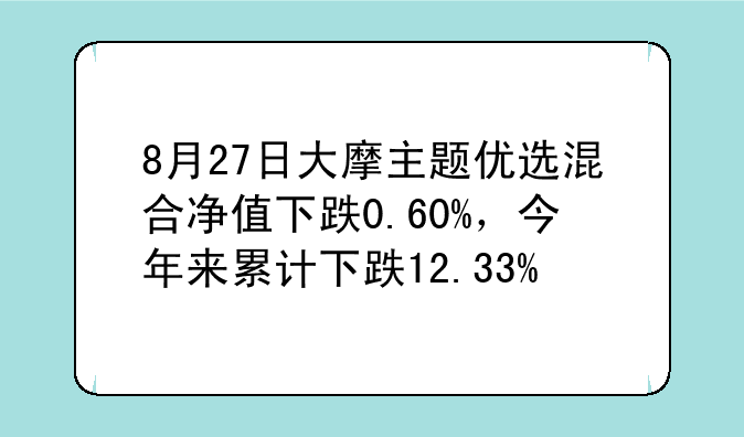 8月27日大摩主题优选混合净值下跌0.60%，今年来累计下跌12.33%