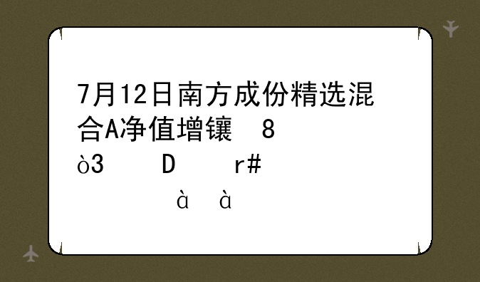 7月12日南方成份精选混合A净值增长0.27%，近6个月累计上涨8.81%