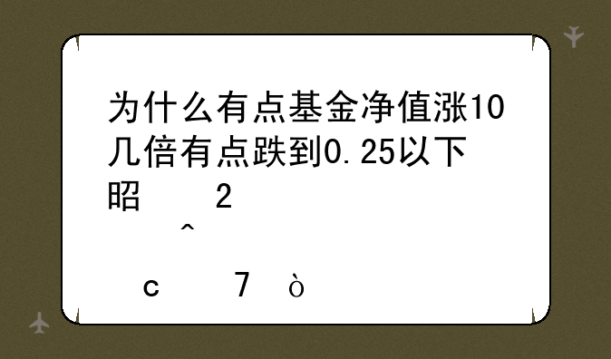 为什么有点基金净值涨10几倍有点跌到0.25以下是持股问题不？