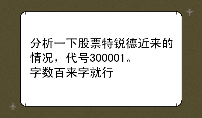 分析一下股票特锐德近来的情况，代号300001。字数百来字就行