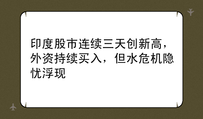 印度股市连续三天创新高，外资持续买入，但水危机隐忧浮现