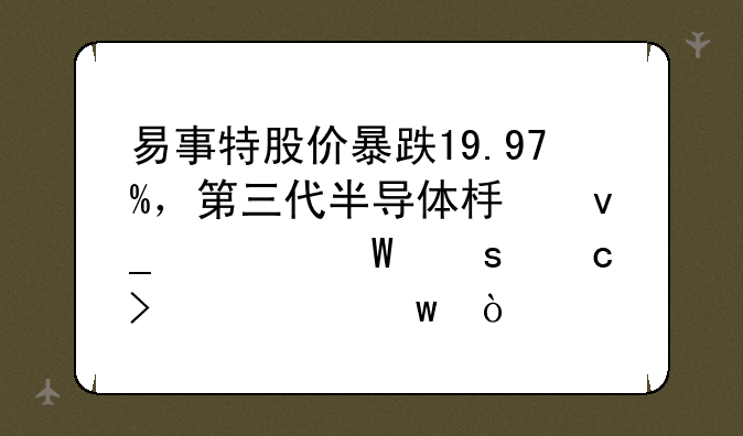 易事特股价暴跌19.97%，第三代半导体板块为何“高台跳水”？