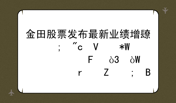 金田股票发布最新业绩增长与战略投资公告，引领市场新风向