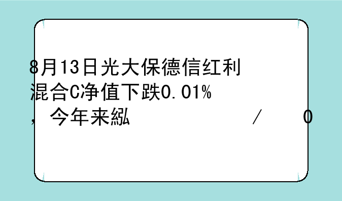 8月13日光大保德信红利混合C净值下跌0.01%，今年来累计下跌9.72%