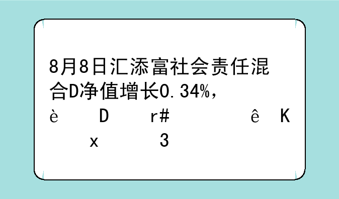 8月8日汇添富社会责任混合D净值增长0.34%，近6个月累计下跌0.33%