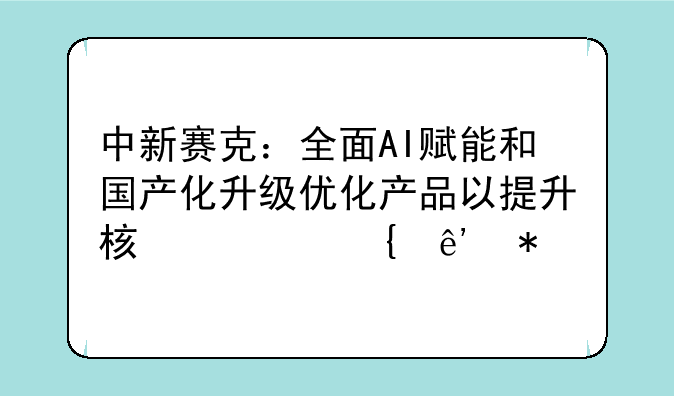 中新赛克：全面AI赋能和国产化升级优化产品以提升核心竞争力