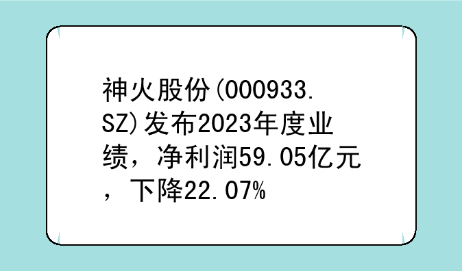 神火股份(000933.SZ)发布2023年度业绩，净利润59.05亿元，下降22.07%