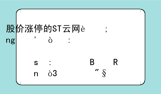 股价涨停的ST云网迎曙光？控股股东去年营收为零，净利润为负