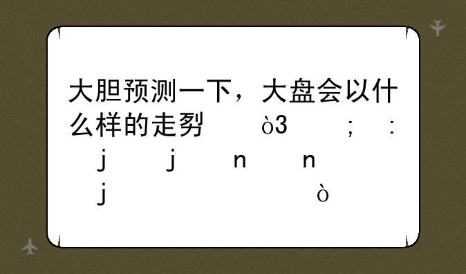 大胆预测一下，大盘会以什么样的走势，迎接蚂蚁集团的上市？