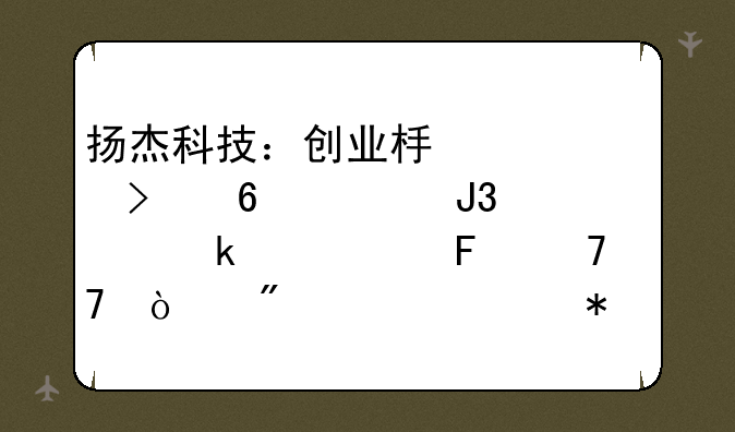 扬杰科技：创业板公司半年度和季度业绩预告不再强制要求披露